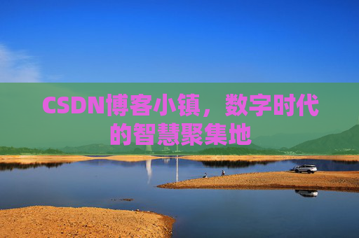 CSDN博客小镇，数字时代的智慧聚集地